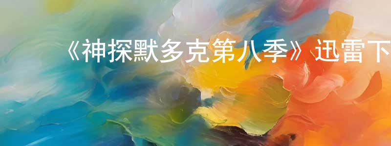 曾素霞的动漫综艺大全,《神探默多克第八季》迅雷下载/在线观看-犯罪历史-美剧天堂